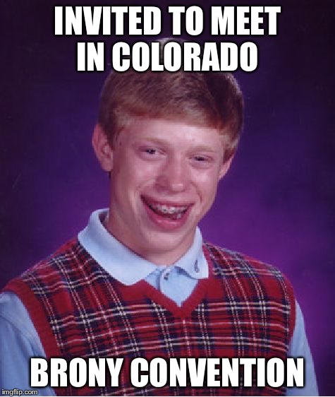 Bad Luck Brian | INVITED TO MEET IN COLORADO BRONY CONVENTION | image tagged in memes,bad luck brian | made w/ Imgflip meme maker