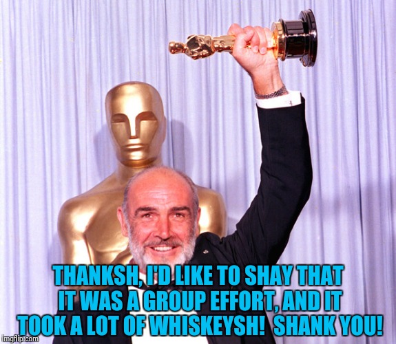 Oscar Sean | THANKSH, I'D LIKE TO SHAY THAT IT WAS A GROUP EFFORT, AND IT TOOK A LOT OF WHISKEYSH!  SHANK YOU! | image tagged in oscar sean | made w/ Imgflip meme maker
