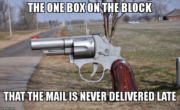 gun mailbox | THE ONE BOX ON THE BLOCK  THAT THE MAIL IS NEVER DELIVERED LATE | image tagged in gun mailbox | made w/ Imgflip meme maker