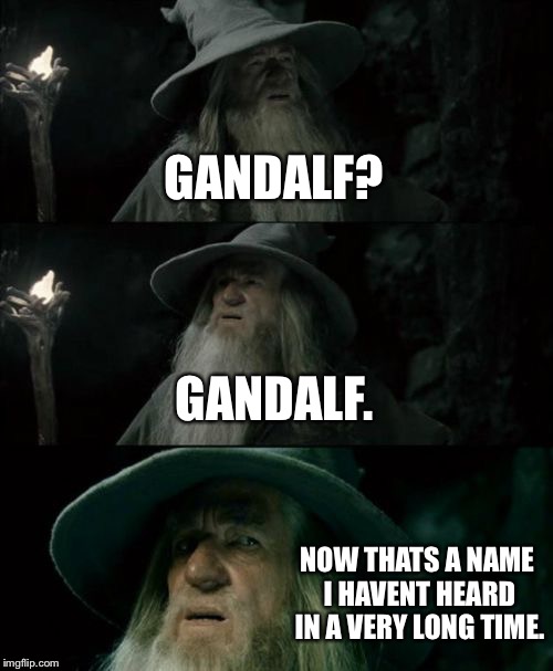 Confused Gandalf Meme | GANDALF? GANDALF. NOW THATS A NAME I HAVENT HEARD IN A VERY LONG TIME. | image tagged in memes,confused gandalf | made w/ Imgflip meme maker