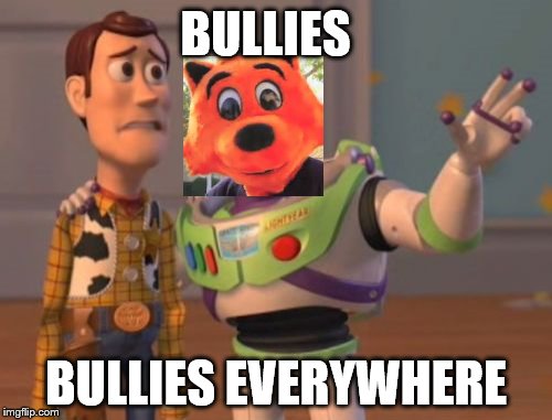 X, X Everywhere Meme | BULLIES BULLIES EVERYWHERE | image tagged in memes,x x everywhere | made w/ Imgflip meme maker