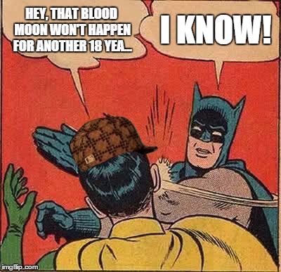 About that Super Blood Moon... | HEY, THAT BLOOD MOON WON'T HAPPEN FOR ANOTHER 18 YEA... I KNOW! | image tagged in memes,batman slapping robin,scumbag | made w/ Imgflip meme maker