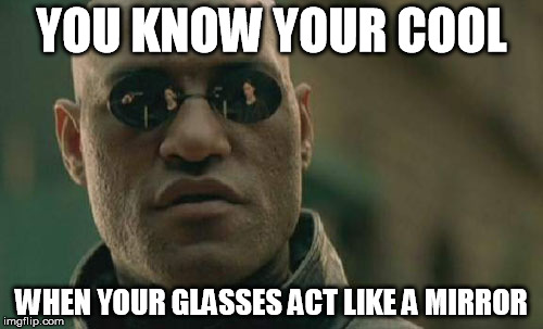 Matrix Morpheus | YOU KNOW YOUR COOL WHEN YOUR GLASSES ACT LIKE A MIRROR | image tagged in memes,matrix morpheus | made w/ Imgflip meme maker
