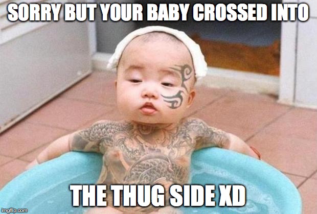 Thug Life | SORRY BUT YOUR BABY CROSSED INTO THE THUG SIDE XD | image tagged in thug life | made w/ Imgflip meme maker