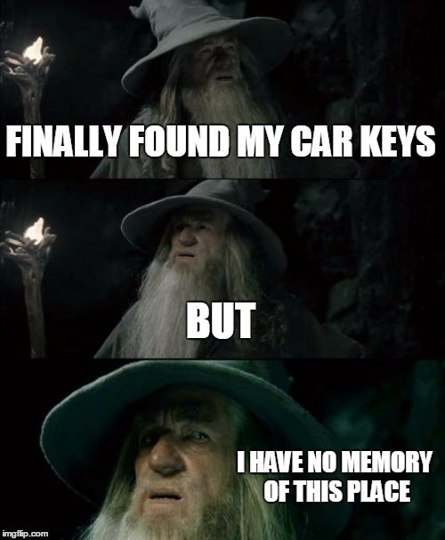 Confused Gandalf | FINALLY FOUND MY CAR KEYS BUT I HAVE NO MEMORY OF THIS PLACE | image tagged in memes,confused gandalf | made w/ Imgflip meme maker