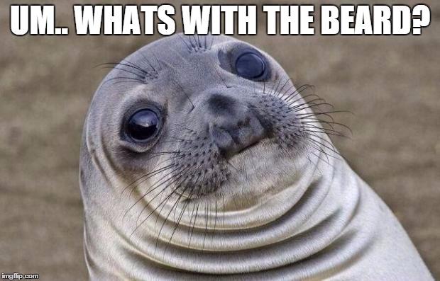 Awkward Moment Sealion | UM.. WHATS WITH THE BEARD? | image tagged in memes,awkward moment sealion | made w/ Imgflip meme maker