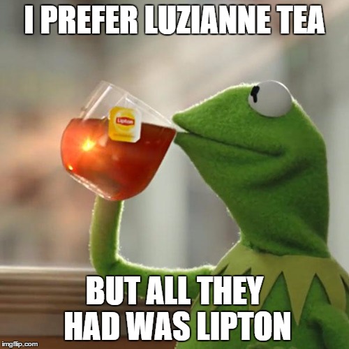 But Thats None Of My Business Meme | I PREFER LUZIANNE TEA BUT ALL THEY HAD WAS LIPTON | image tagged in memes,but thats none of my business,kermit the frog | made w/ Imgflip meme maker