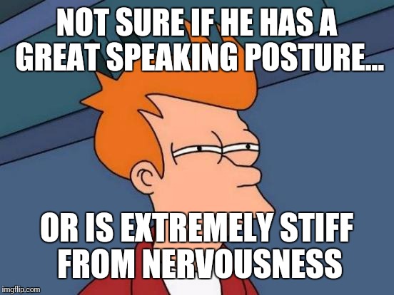 Futurama Fry Meme | NOT SURE IF HE HAS A GREAT SPEAKING POSTURE... OR IS EXTREMELY STIFF FROM NERVOUSNESS | image tagged in memes,futurama fry | made w/ Imgflip meme maker