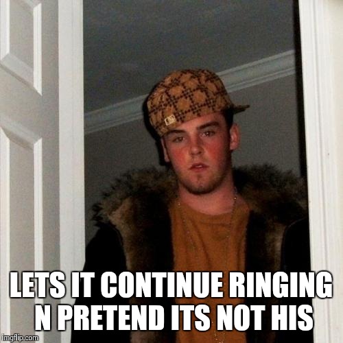 Scumbag Steve Meme | LETS IT CONTINUE RINGING N PRETEND ITS NOT HIS | image tagged in memes,scumbag steve | made w/ Imgflip meme maker