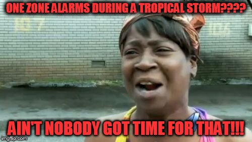 Ain't Nobody Got Time For That Meme | ONE ZONE ALARMS DURING A TROPICAL STORM???? AIN'T NOBODY GOT TIME FOR THAT!!! | image tagged in memes,aint nobody got time for that | made w/ Imgflip meme maker