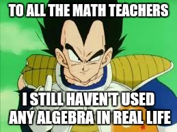 Vegeta Middle Finger | TO ALL THE MATH TEACHERS I STILL HAVEN'T USED ANY ALGEBRA IN REAL LIFE | image tagged in memes,vegeta middle finger,math teacher,algebra,life | made w/ Imgflip meme maker