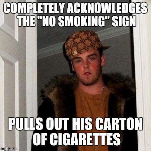 Scumbag Steve Meme | COMPLETELY ACKNOWLEDGES THE "NO SMOKING" SIGN PULLS OUT HIS CARTON OF CIGARETTES | image tagged in memes,scumbag steve | made w/ Imgflip meme maker