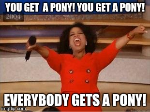 Oprah You Get A Meme | YOU GET  A PONY! YOU GET A PONY! EVERYBODY GETS A PONY! | image tagged in you get an oprah | made w/ Imgflip meme maker