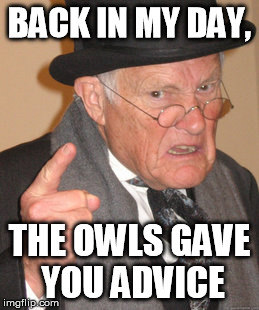 Back In My Day Meme | BACK IN MY DAY, THE OWLS GAVE YOU ADVICE | image tagged in memes,back in my day | made w/ Imgflip meme maker
