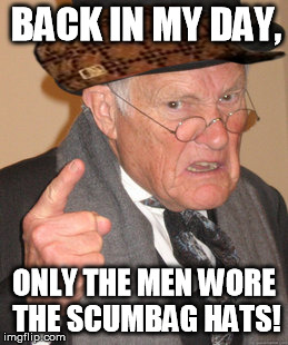 Back In My Day Meme | BACK IN MY DAY, ONLY THE MEN WORE THE SCUMBAG HATS! | image tagged in memes,back in my day,scumbag | made w/ Imgflip meme maker