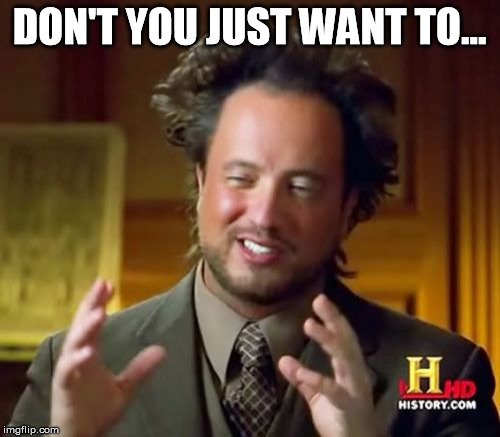 Ancient Aliens Meme | DON'T YOU JUST WANT TO... | image tagged in memes,ancient aliens | made w/ Imgflip meme maker