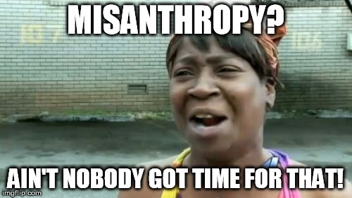 Ain't Nobody Got Time For That Meme | MISANTHROPY? AIN'T NOBODY GOT TIME FOR THAT! | image tagged in memes,aint nobody got time for that | made w/ Imgflip meme maker