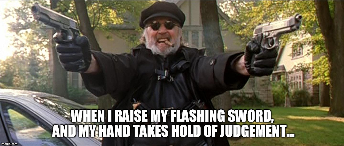 WHEN I RAISE MY FLASHING SWORD, AND MY HAND TAKES HOLD OF JUDGEMENT... | image tagged in boondock saints il duce constitutionalist ii | made w/ Imgflip meme maker