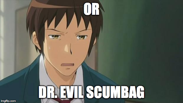 Kyon WTF | OR DR. EVIL SCUMBAG | image tagged in kyon wtf | made w/ Imgflip meme maker