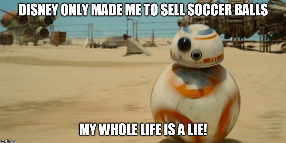 JJ's Jar Jar | DISNEY ONLY MADE ME TO SELL SOCCER BALLS MY WHOLE LIFE IS A LIE! | image tagged in jj's jar jar | made w/ Imgflip meme maker