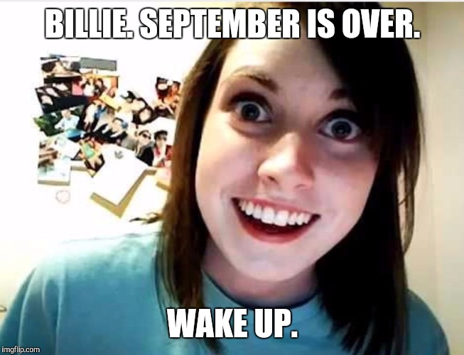Wake me up when September ends | BILLIE. SEPTEMBER IS OVER. WAKE UP. | image tagged in green day,billie,overly attached girlfriend | made w/ Imgflip meme maker