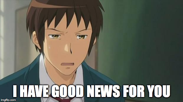 Kyon WTF | I HAVE GOOD NEWS FOR YOU | image tagged in kyon wtf | made w/ Imgflip meme maker
