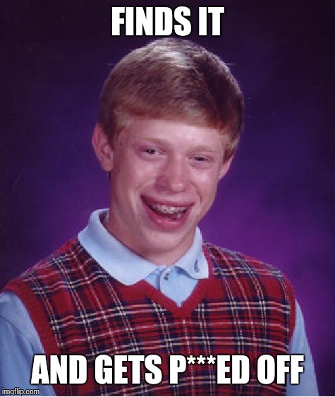 Bad Luck Brian Meme | FINDS IT AND GETS P***ED OFF | image tagged in memes,bad luck brian | made w/ Imgflip meme maker