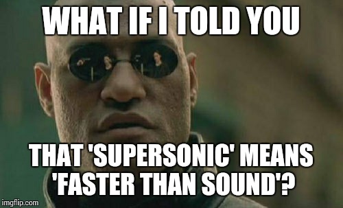 Matrix Morpheus Meme | WHAT IF I TOLD YOU THAT 'SUPERSONIC' MEANS 'FASTER THAN SOUND'? | image tagged in memes,matrix morpheus | made w/ Imgflip meme maker