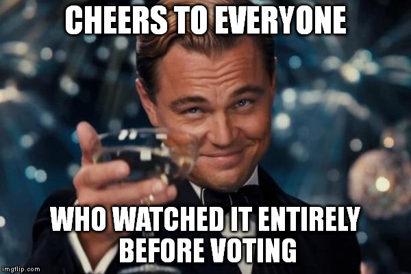 Leonardo Dicaprio Cheers Meme | CHEERS TO EVERYONE WHO WATCHED IT ENTIRELY BEFORE VOTING | image tagged in memes,leonardo dicaprio cheers | made w/ Imgflip meme maker