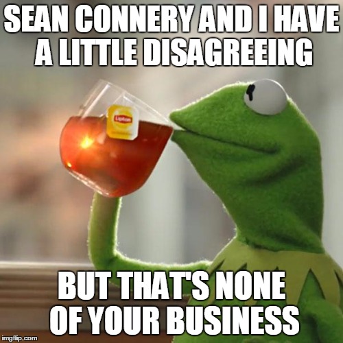 But That's None Of My Business Meme | SEAN CONNERY AND I HAVE A LITTLE DISAGREEING BUT THAT'S NONE OF YOUR BUSINESS | image tagged in memes,but thats none of my business,kermit the frog | made w/ Imgflip meme maker