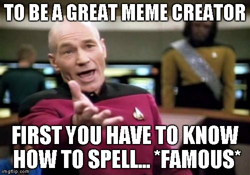 Picard Wtf Meme | TO BE A GREAT MEME CREATOR FIRST YOU HAVE TO KNOW HOW TO SPELL... *FAMOUS* | image tagged in memes,picard wtf | made w/ Imgflip meme maker