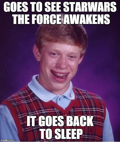 Bad Luck Brian | GOES TO SEE STARWARS THE FORCE AWAKENS IT GOES BACK TO SLEEP | image tagged in memes,bad luck brian,star wars | made w/ Imgflip meme maker