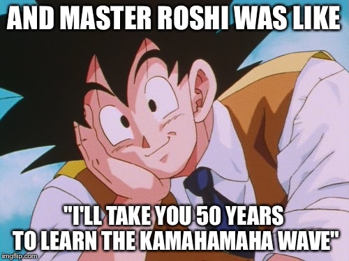 Condescending Goku | AND MASTER ROSHI WAS LIKE "I'LL TAKE YOU 50 YEARS TO LEARN THE KAMAHAMAHA WAVE" | image tagged in memes,condescending goku | made w/ Imgflip meme maker
