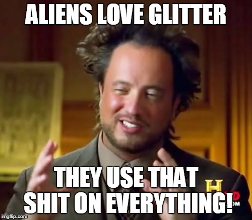Ancient Aliens | ALIENS LOVE GLITTER THEY USE THAT SHIT ON EVERYTHING! | image tagged in memes,ancient aliens | made w/ Imgflip meme maker