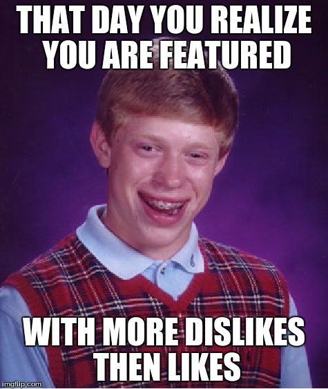 Bad Luck Brian | THAT DAY YOU REALIZE YOU ARE FEATURED WITH MORE DISLIKES THEN LIKES | image tagged in memes,bad luck brian | made w/ Imgflip meme maker