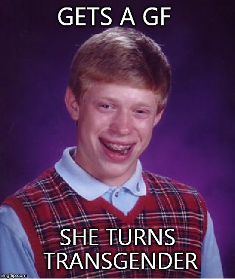 Bad Luck Brian Meme | GETS A GF SHE TURNS TRANSGENDER | image tagged in memes,bad luck brian | made w/ Imgflip meme maker