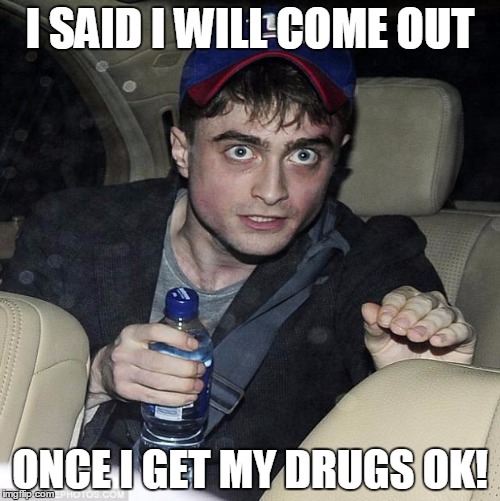 harry potter crazy | I SAID I WILL COME OUT ONCE I GET MY DRUGS OK! | image tagged in harry potter crazy | made w/ Imgflip meme maker