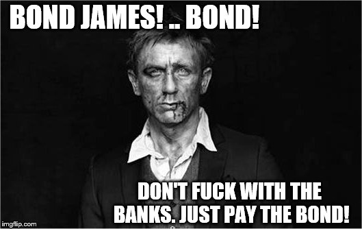 BOND JAMES! .. BOND! DON'T F**K WITH THE BANKS. JUST PAY THE BOND! | made w/ Imgflip meme maker