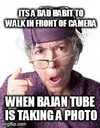 ITS A BAD HABIT TO WALK IN FRONT OF CAMERA  WHEN BAJAN TUBE IS TAKING A PHOTO | image tagged in bad habit | made w/ Imgflip meme maker