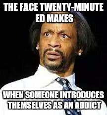 Kat Williams | THE FACE TWENTY-MINUTE ED MAKES WHEN SOMEONE INTRODUCES THEMSELVES AS AN ADDICT | image tagged in kat williams | made w/ Imgflip meme maker