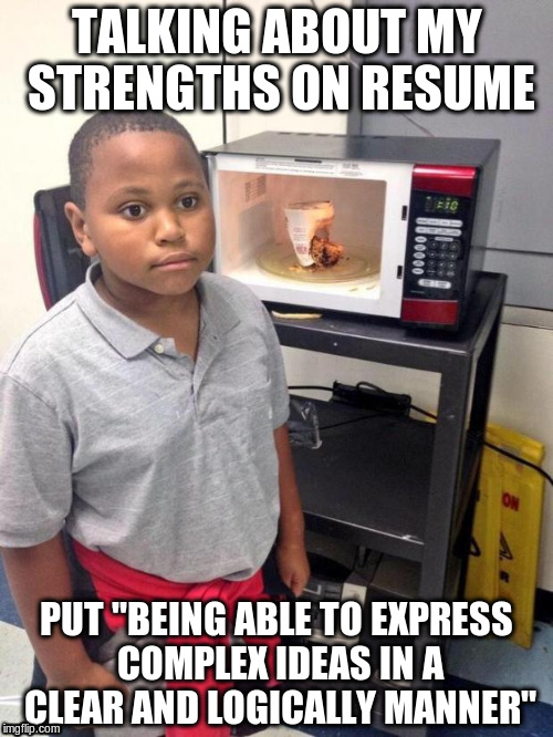 black kid microwave | TALKING ABOUT MY STRENGTHS ON RESUME PUT "BEING ABLE TO EXPRESS COMPLEX IDEAS IN A CLEAR AND LOGICALLY MANNER" | image tagged in black kid microwave,AdviceAnimals | made w/ Imgflip meme maker