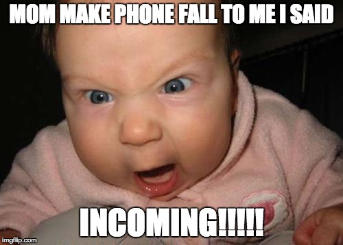 Evil Baby Meme | MOM MAKE PHONE FALL TO ME I SAID INCOMING!!!!! | image tagged in memes,evil baby | made w/ Imgflip meme maker