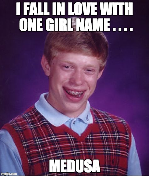 Bad Luck Brian | I FALL IN LOVE WITH ONE GIRL NAME . . . . MEDUSA | image tagged in memes,bad luck brian | made w/ Imgflip meme maker