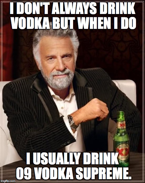 The Most Interesting Man In The World | I DON'T ALWAYS DRINK VODKA BUT WHEN I DO I USUALLY DRINK 09 VODKA SUPREME. | image tagged in memes,the most interesting man in the world | made w/ Imgflip meme maker