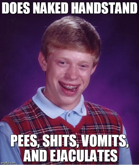 Bad Luck Brian Meme | DOES NAKED HANDSTAND PEES, SHITS, VOMITS, AND EJACULATES | image tagged in memes,bad luck brian | made w/ Imgflip meme maker