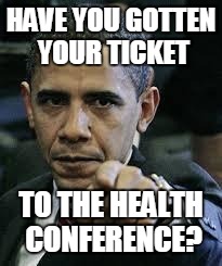 Barack Obama | HAVE YOU GOTTEN YOUR TICKET TO THE HEALTH CONFERENCE? | image tagged in barack obama | made w/ Imgflip meme maker