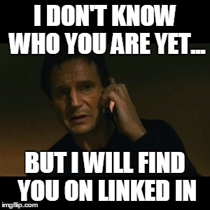 Liam Neeson Taken Meme | I DON'T KNOW WHO YOU ARE YET... BUT I WILL FIND YOU ON LINKED IN | image tagged in memes,liam neeson taken | made w/ Imgflip meme maker
