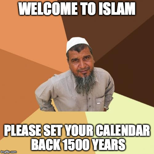 Ordinary Muslim Man Meme | WELCOME TO ISLAM PLEASE SET YOUR CALENDAR BACK 1500 YEARS | image tagged in memes,ordinary muslim man | made w/ Imgflip meme maker