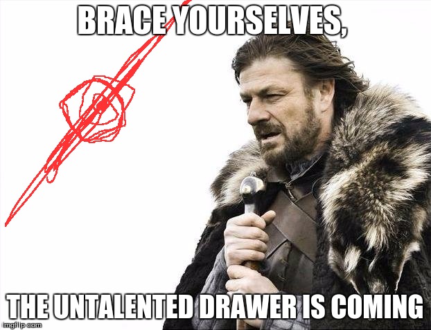 Brace Yourselves X is Coming | BRACE YOURSELVES, THE UNTALENTED DRAWER IS COMING | image tagged in memes,brace yourselves x is coming | made w/ Imgflip meme maker