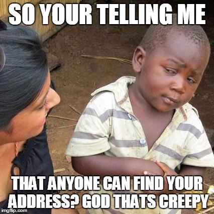 Third World Skeptical Kid Meme | SO YOUR TELLING ME THAT ANYONE CAN FIND YOUR ADDRESS? GOD THATS CREEPY | image tagged in memes,third world skeptical kid | made w/ Imgflip meme maker